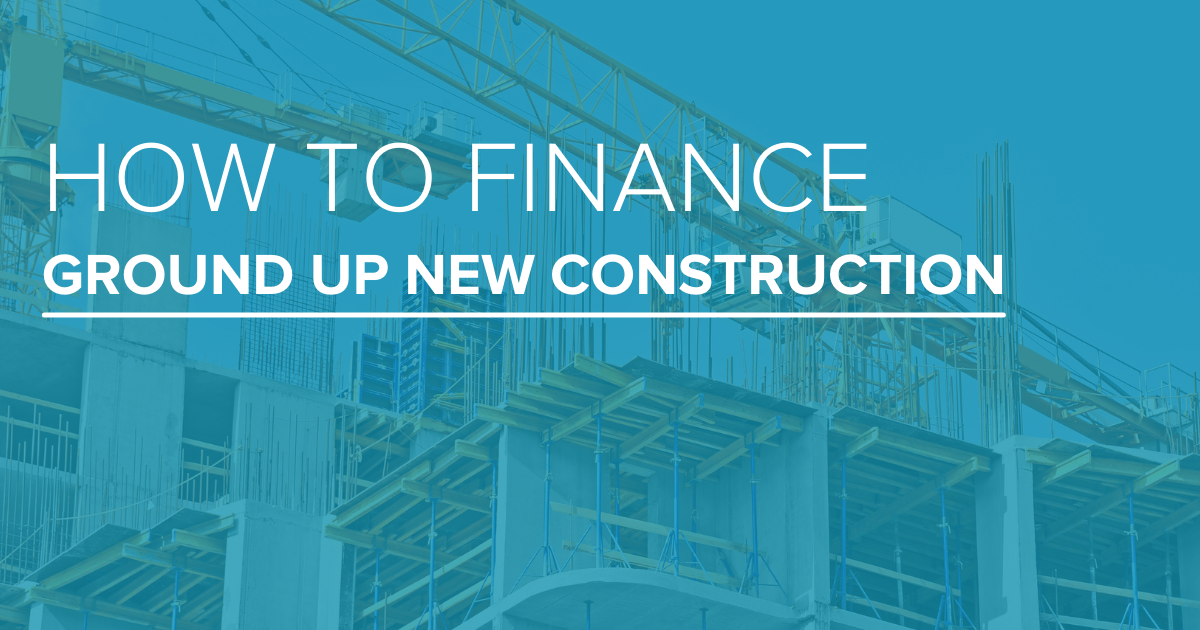 How To Finance Your Ground Up New Construction Investment